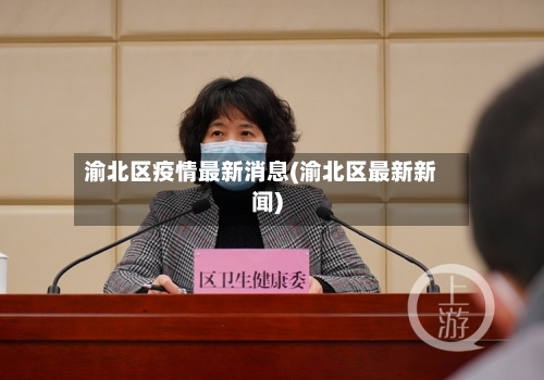 渝北区疫情最新消息(渝北区最新新闻)