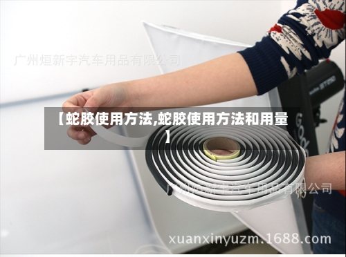 【蛇胶使用方法,蛇胶使用方法和用量】