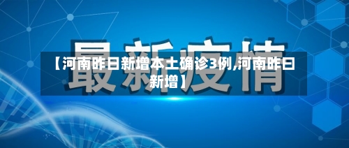 【河南昨日新增本土确诊3例,河南昨曰新增】