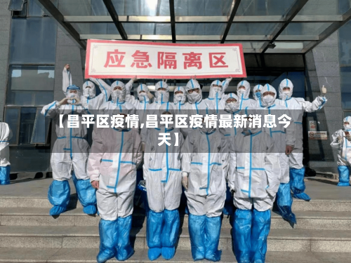 【昌平区疫情,昌平区疫情最新消息今天】-第3张图片