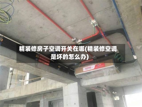 精装修房子空调开关在哪(精装修空调是坏的怎么办)