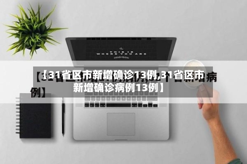 【31省区市新增确诊13例,31省区市新增确诊病例13例】