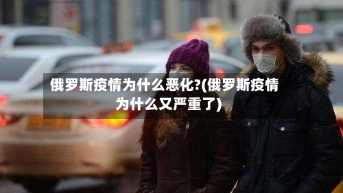 俄罗斯疫情为什么恶化?(俄罗斯疫情为什么又严重了)-第2张图片