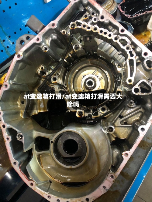 at变速箱打滑/at变速箱打滑需要大修吗-第2张图片