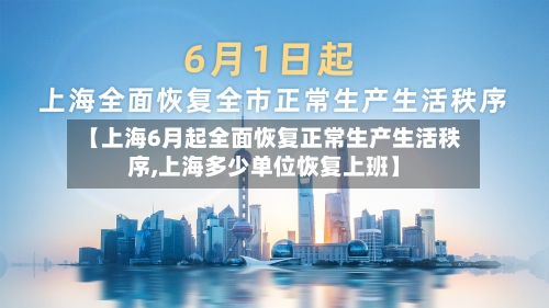 【上海6月起全面恢复正常生产生活秩序,上海多少单位恢复上班】-第2张图片