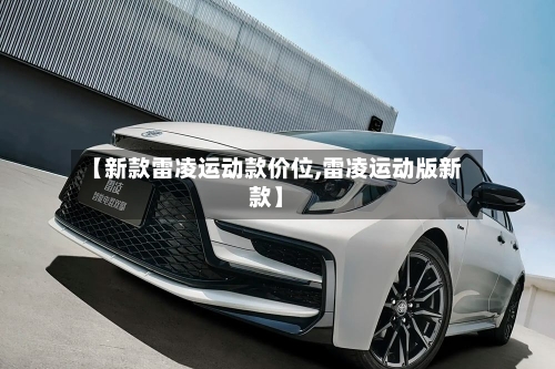 【新款雷凌运动款价位,雷凌运动版新款】-第2张图片