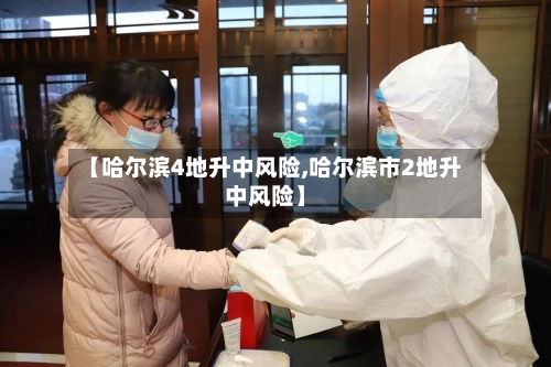 【哈尔滨4地升中风险,哈尔滨市2地升中风险】-第1张图片