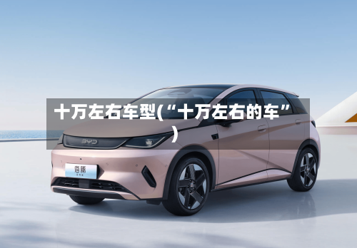十万左右车型(“十万左右的车”)