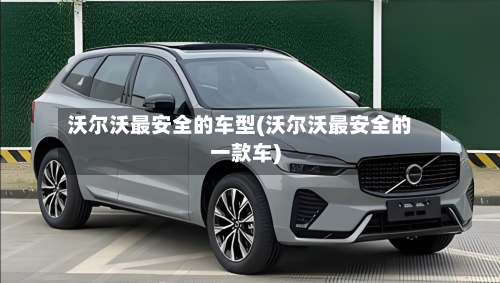 沃尔沃最安全的车型(沃尔沃最安全的一款车)-第3张图片