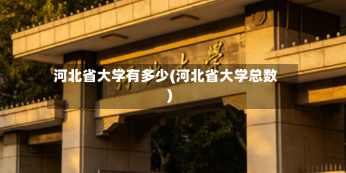 河北省大学有多少(河北省大学总数)-第3张图片
