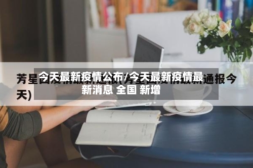 今天最新疫情公布/今天最新疫情最新消息 全国 新增