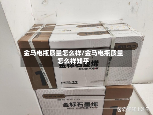 金马电瓶质量怎么样/金马电瓶质量怎么样知乎