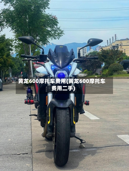 黄龙600摩托车费用(黄龙600摩托车费用二手)