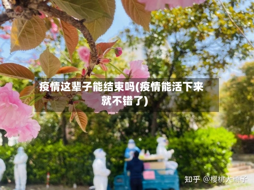 疫情这辈子能结束吗(疫情能活下来就不错了)