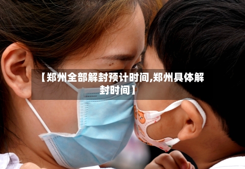 【郑州全部解封预计时间,郑州具体解封时间】-第2张图片
