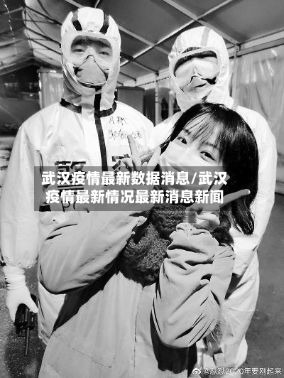 武汉疫情最新数据消息/武汉疫情最新情况最新消息新闻