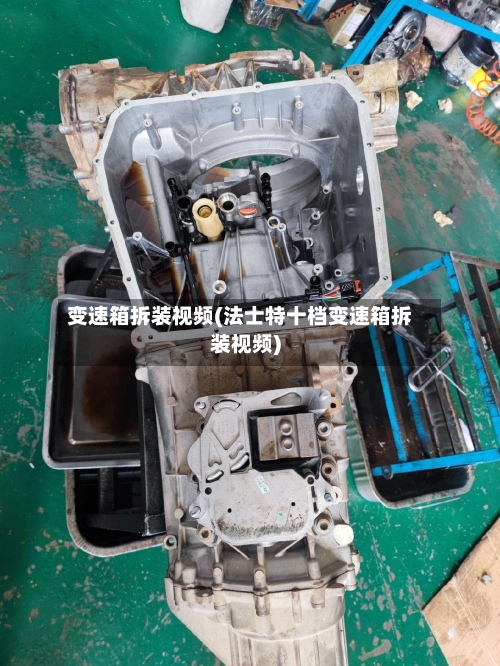 变速箱拆装视频(法士特十档变速箱拆装视频)-第2张图片