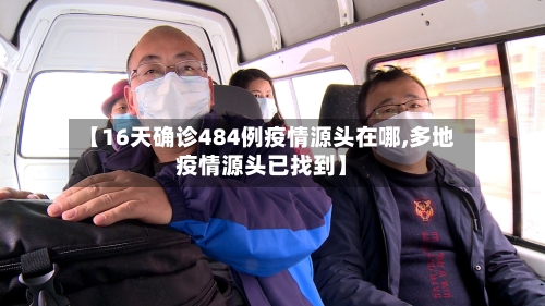 【16天确诊484例疫情源头在哪,多地疫情源头已找到】