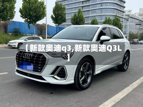 【新款奥迪q3,新款奥迪Q3L】-第2张图片