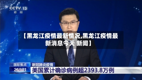 【黑龙江疫情最新情况,黑龙江疫情最新消息今天 新闻】