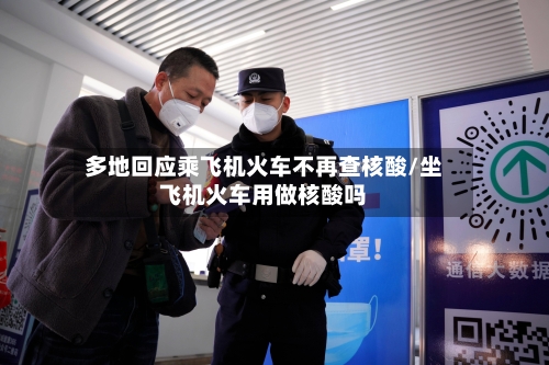 多地回应乘飞机火车不再查核酸/坐飞机火车用做核酸吗-第2张图片