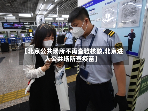 【北京公共场所不再查验核酸,北京进入公共场所查疫苗】