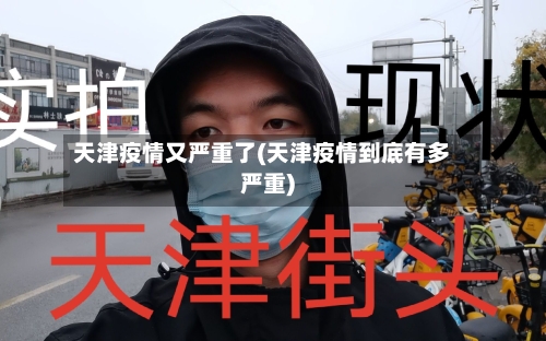 天津疫情又严重了(天津疫情到底有多严重)-第3张图片