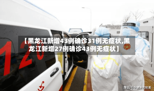 【黑龙江新增43例确诊31例无症状,黑龙江新增27例确诊43例无症状】-第3张图片