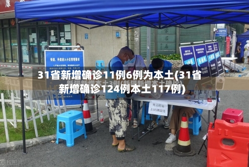 31省新增确诊11例6例为本土(31省新增确诊124例本土117例)-第2张图片