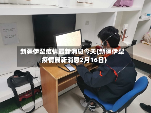 新疆伊犁疫情最新消息今天(新疆伊犁疫情最新消息2月16日)-第3张图片