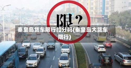 秦皇岛货车限行扣分吗(秦皇岛大货车限行)-第2张图片