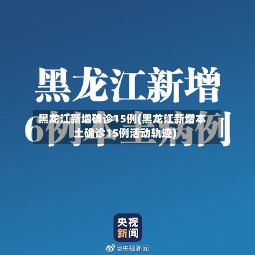 黑龙江新增确诊15例(黑龙江新增本土确诊15例活动轨迹)-第2张图片