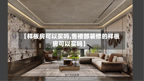 【样板房可以买吗,售楼部装修的样板房可以买吗】