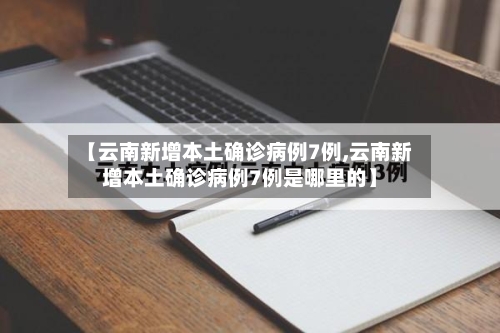 【云南新增本土确诊病例7例,云南新增本土确诊病例7例是哪里的】-第3张图片