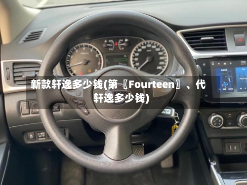 新款轩逸多少钱(第〖Fourteen〗、代轩逸多少钱)-第2张图片