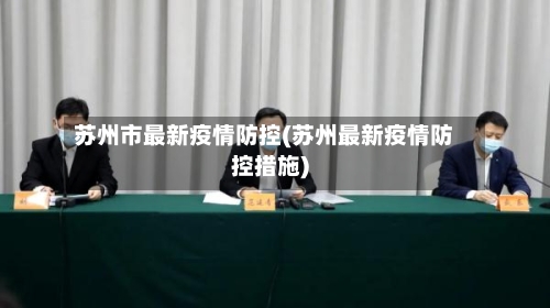 苏州市最新疫情防控(苏州最新疫情防控措施)