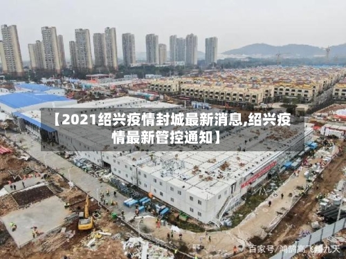 【2021绍兴疫情封城最新消息,绍兴疫情最新管控通知】