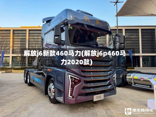 解放j6新款460马力(解放j6p460马力2020款)-第1张图片