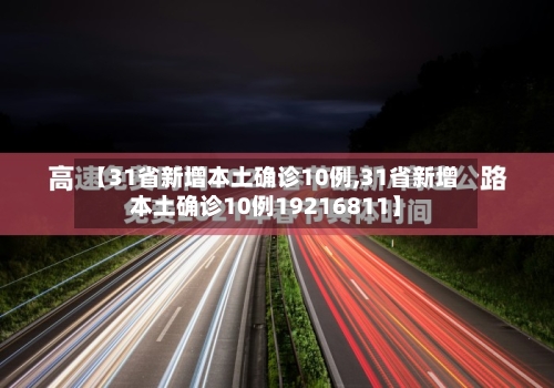 【31省新增本土确诊10例,31省新增本土确诊10例19216811】
