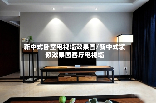 新中式卧室电视墙效果图/新中式装修效果图客厅电视墙