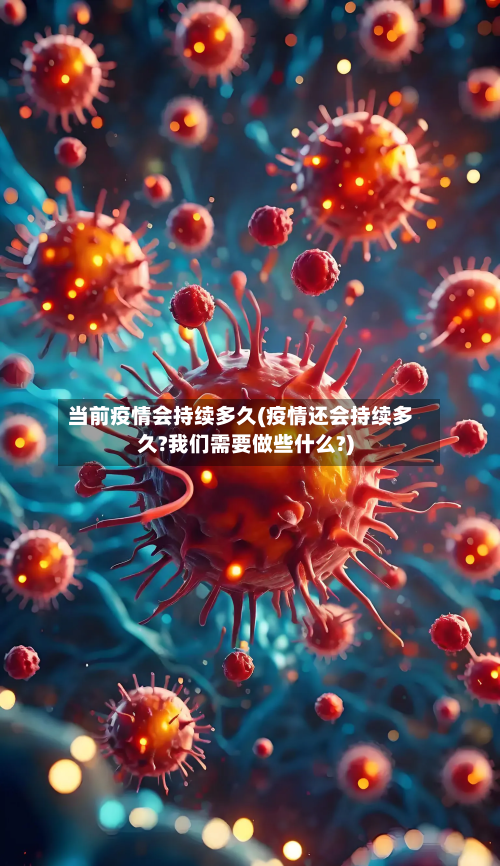 当前疫情会持续多久(疫情还会持续多久?我们需要做些什么?)
