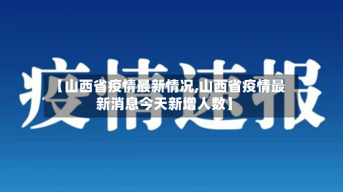 【山西省疫情最新情况,山西省疫情最新消息今天新增人数】-第3张图片