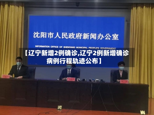 【辽宁新增2例确诊,辽宁2例新增确诊病例行程轨迹公布】