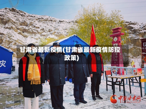 甘肃省最新疫情(甘肃省最新疫情防控政策)