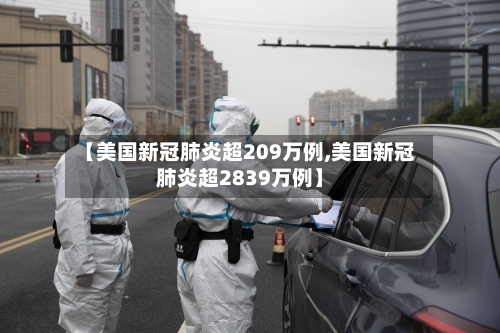 【美国新冠肺炎超209万例,美国新冠肺炎超2839万例】-第1张图片