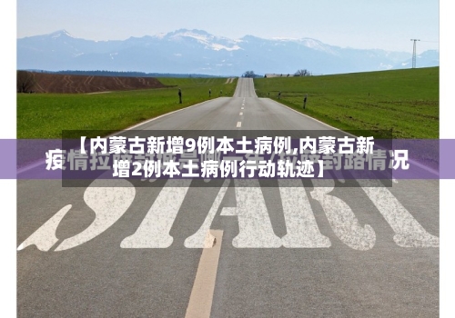 【内蒙古新增9例本土病例,内蒙古新增2例本土病例行动轨迹】-第1张图片