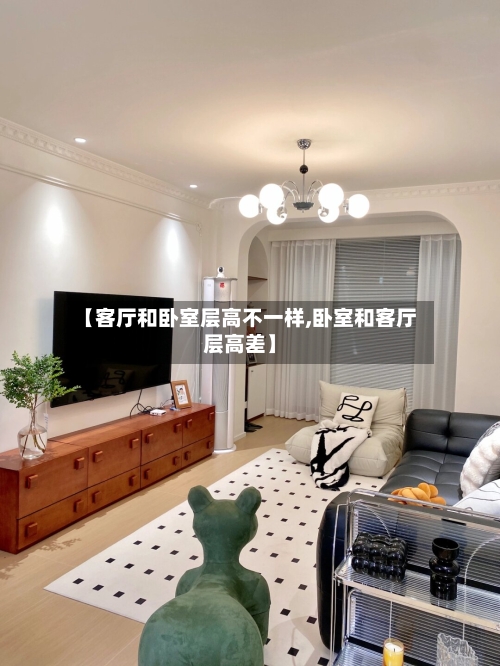 【客厅和卧室层高不一样,卧室和客厅层高差】-第1张图片