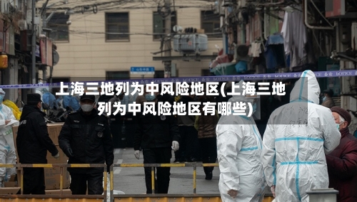 上海三地列为中风险地区(上海三地列为中风险地区有哪些)-第1张图片