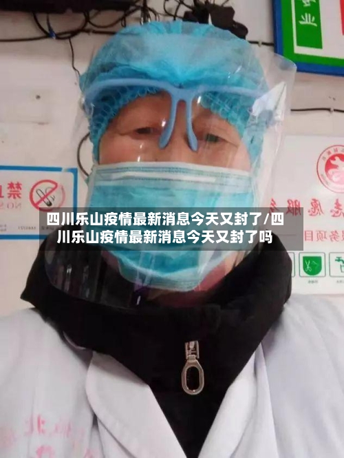 四川乐山疫情最新消息今天又封了/四川乐山疫情最新消息今天又封了吗-第1张图片