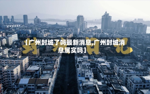 【广州封城了吗最新消息,广州封城消息属实吗】-第1张图片